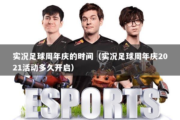 实况足球周年庆的时间(实况足球周年庆2021活动多久开启)