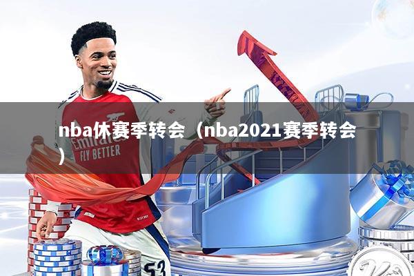 nba休赛季转会(nba2021赛季转会)