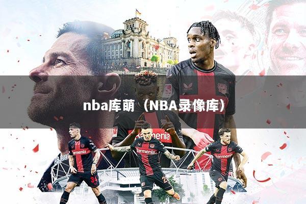 nba库萌(NBA录像库)