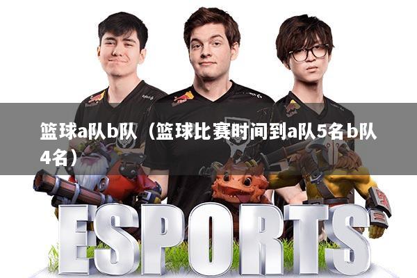 篮球a队b队（篮球比赛时间到a队5名b队4名）
