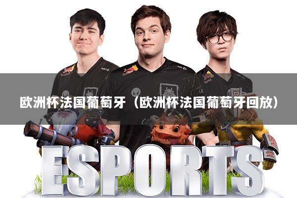 欧洲杯法国葡萄牙（欧洲杯法国葡萄牙回放）