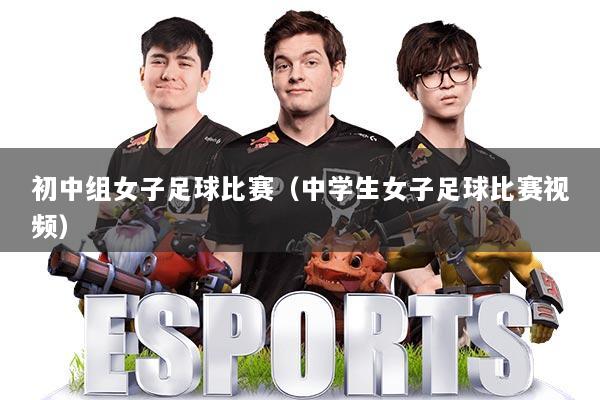 初中组女子足球比赛（中学生女子足球比赛视频）