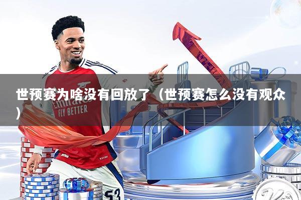 世预赛为啥没有回放了（世预赛怎么没有观众）