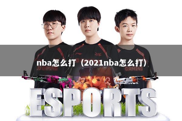 nba怎么打（2021nba怎么打）
