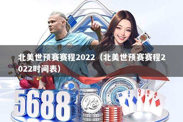 北美世预赛赛程2022（北美世预赛赛程2022时间表）